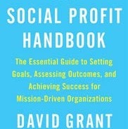 The Social Profit Handbook: The Essential Guide to Setting Goals, Assessing Outcomes, and Achieving Success for Mission-Driven Organizations by David Grant, former faculty